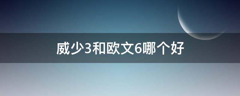 威少3和欧文6哪个好 威少3和欧文s2对比