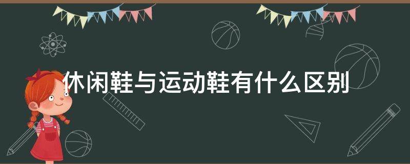 休闲鞋与运动鞋有什么区别（运动鞋和休闲运动鞋有什么区别）