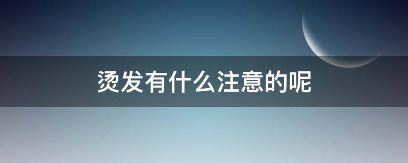 烫发有什么注意的呢（烫发有什么要注意的）