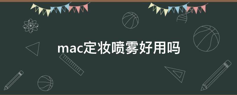 mac定妆喷雾好用吗（mac定妆喷雾好用吗女生）