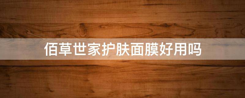 佰草世家护肤面膜好用吗（佰草世家护肤面膜好用吗女生）