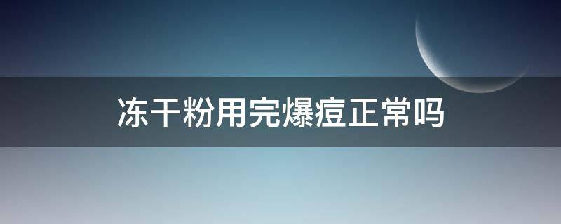 冻干粉用完爆痘正常吗 冻干粉用完爆痘正常吗?