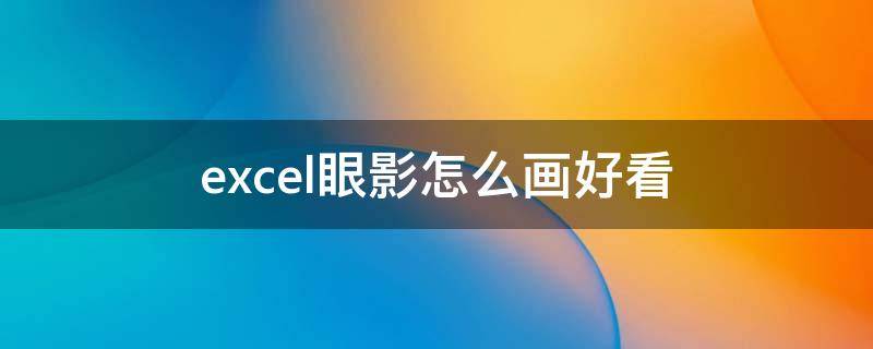excel眼影怎么画好看（excel眼影教程）