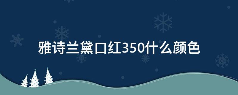 雅诗兰黛口红350什么颜色 雅诗兰黛口红350适合黄皮吗