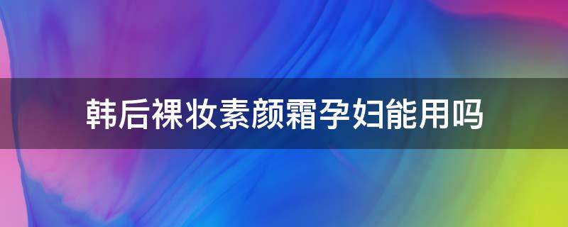 韩后裸妆素颜霜孕妇能用吗 韩后裸妆素颜霜孕妇能用吗女性