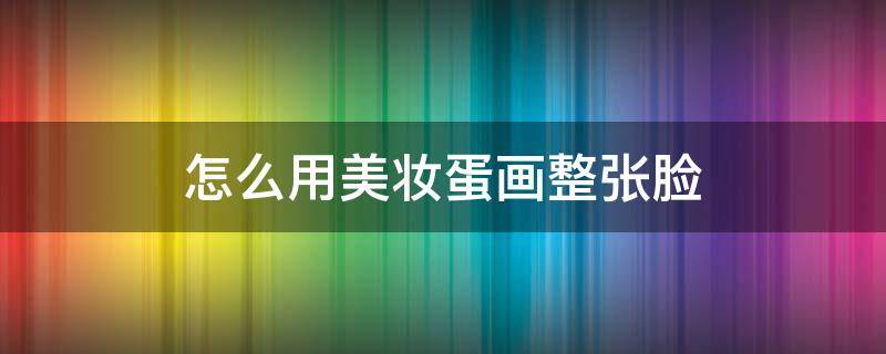 怎么用美妆蛋画整张脸 用美妆蛋画画