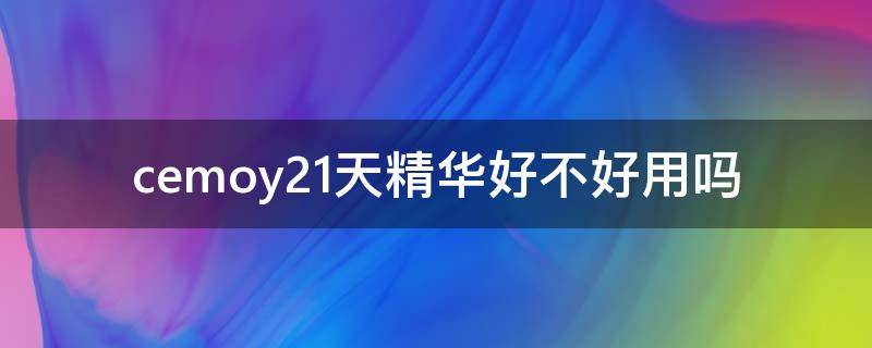 cemoy21天精华好不好用吗 cemoy21天精华成分表