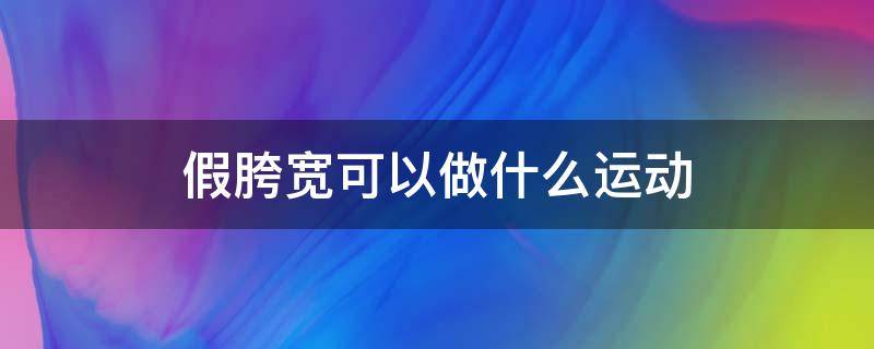 假胯宽可以做什么运动 假胯宽可以通过运动改善吗