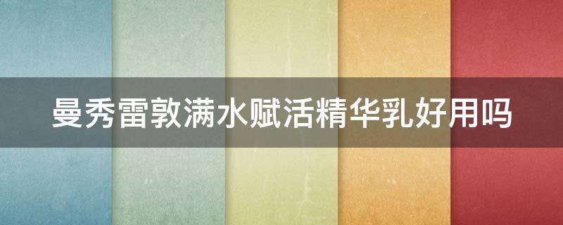 曼秀雷敦满水赋活精华乳好用吗（曼秀雷敦水嫩净透洁面乳怎么样）