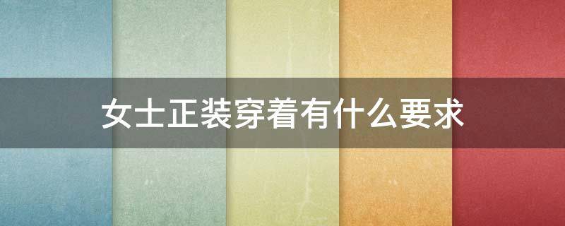 女士正装穿着有什么要求（女士正装穿着有什么要求吗）