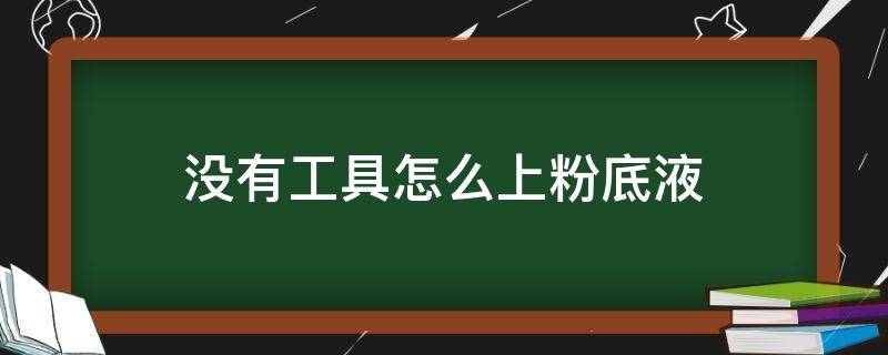 没有工具怎么上粉底液 没有工具怎么上粉底液视频