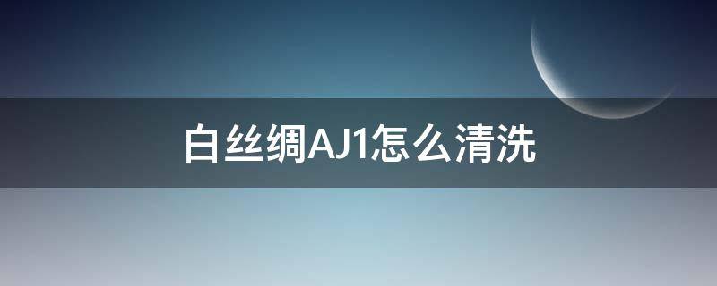 白丝绸AJ1怎么清洗 aj1白丝绸脏了怎么打理