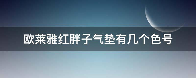 欧莱雅红胖子气垫有几个色号（欧莱雅红胖子气垫适合什么肤质）