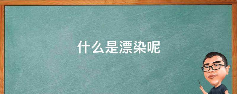 什么是漂染呢 什么叫做漂染