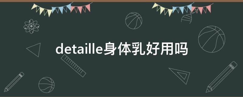 detaille身体乳好用吗 detaille身体乳成分