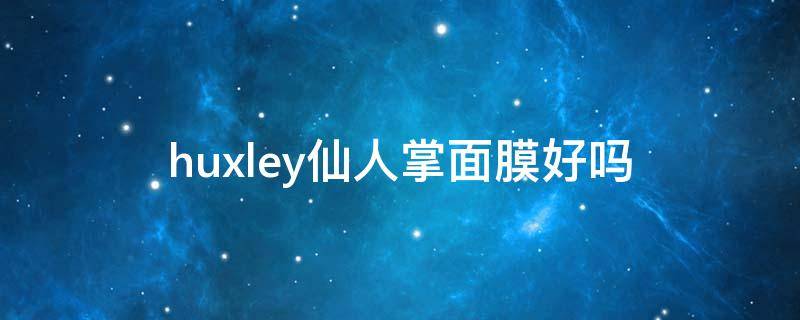 huxley仙人掌面膜好吗（huxley仙人掌面膜使用方法）