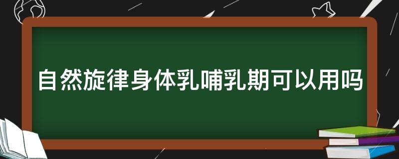 自然旋律身体乳哺乳期可以用吗 自然旋律身体乳用了会长毛吗