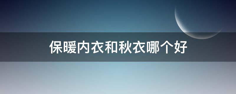 保暖内衣和秋衣哪个好 保暖内衣和秋衣哪个好看