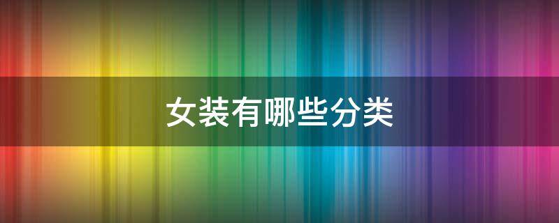 女装有哪些分类 女装有哪些分类名称