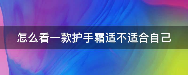 怎么看一款护手霜适不适合自己 怎么看一款护手霜适不适合自己用