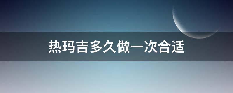 热玛吉多久做一次合适 热玛吉多久达到最佳效果