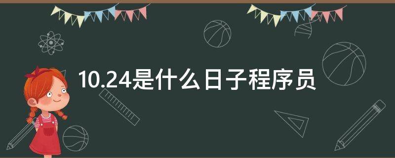 10.24是什么日子程序员（10.24是什么日子程序员日）