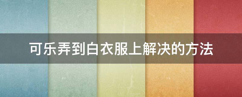 可乐弄到白衣服上解决的方法 可乐撒到白衣服怎么洗