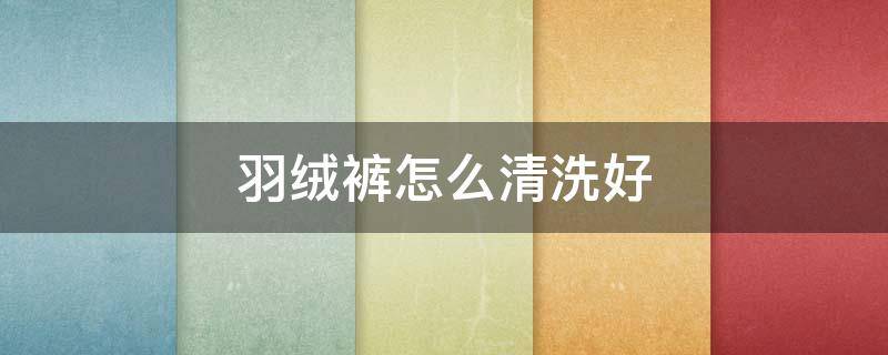 羽绒裤怎么清洗好（羽绒裤的洗法）