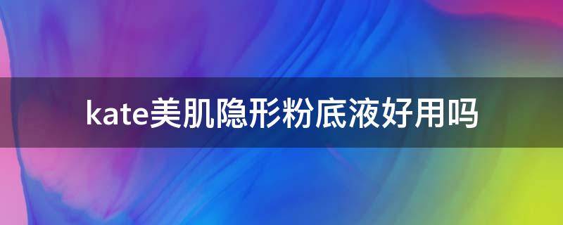 kate美肌隐形粉底液好用吗（kate粉底液怎么样?）