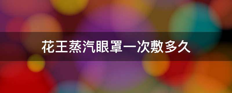 花王蒸汽眼罩一次敷多久 花王蒸汽眼罩一次敷多久合适