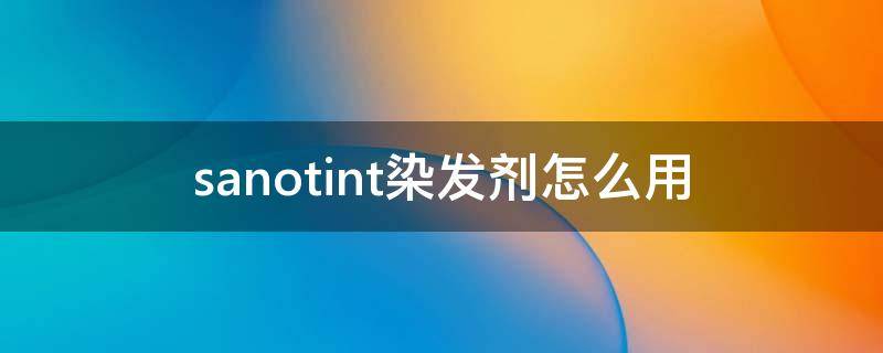 sanotint染发剂怎么用（sanotint染发剂怎么用中文说明书）