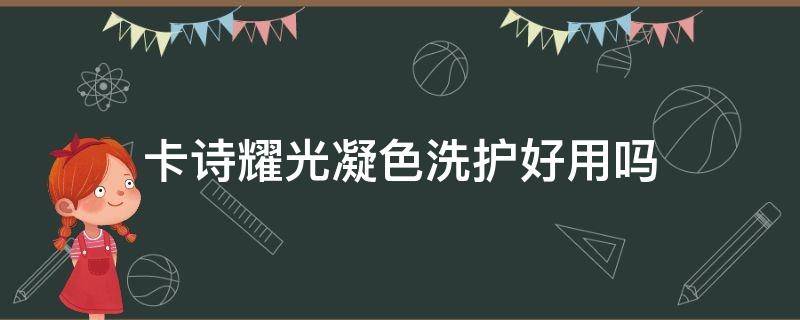 卡诗耀光凝色洗护好用吗 卡诗绚色恒护洗发水怎么样