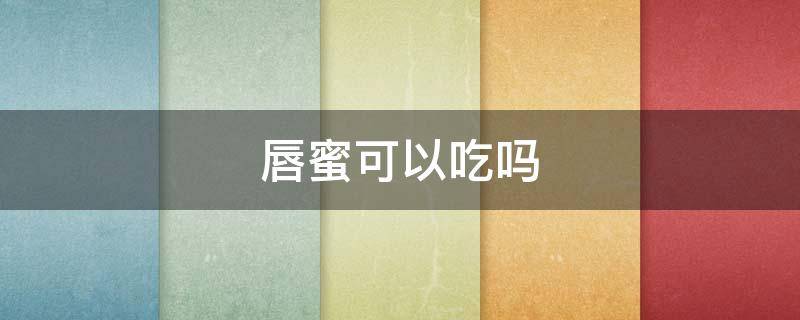 唇蜜可以吃吗 唇蜜对身体有害吗