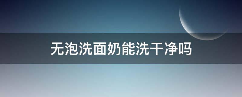 无泡洗面奶能洗干净吗（无泡洗面奶能洗干净吗女生）
