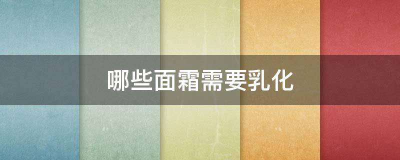 哪些面霜需要乳化（什么类型的面霜需要乳化）