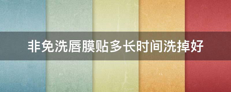 非免洗唇膜贴多长时间洗掉好 免洗唇膜可以每天用吗