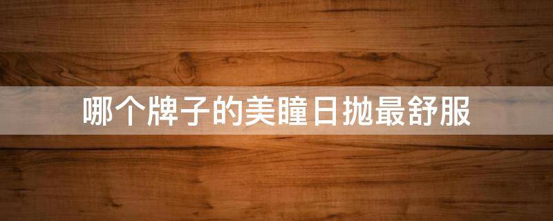 哪个牌子的美瞳日抛最舒服 美瞳日抛品牌推荐