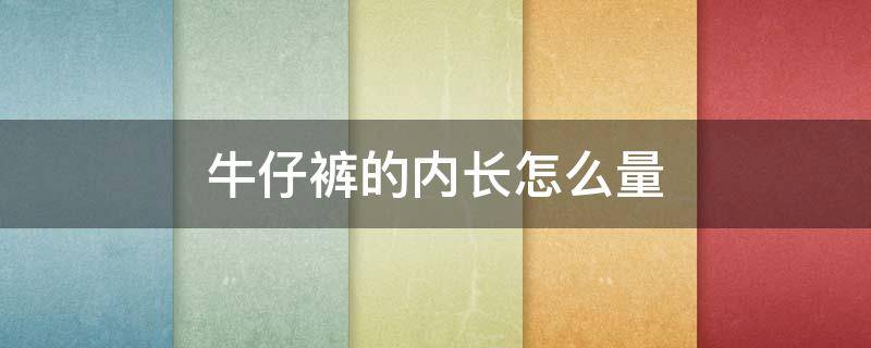 牛仔裤的内长怎么量（牛仔裤的裤长怎么量）