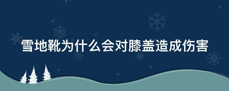 雪地靴为什么会对膝盖造成伤害 雪地靴对膝盖不好吗
