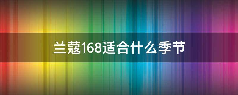 兰蔻168适合什么季节 兰蔻168适合什么季节用