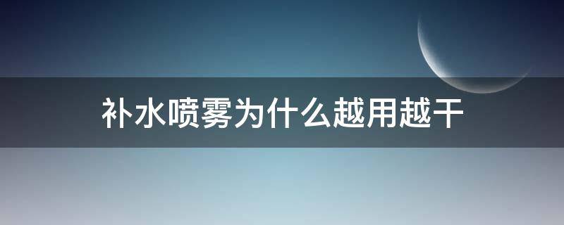 补水喷雾为什么越用越干 补水喷雾为什么越喷越干
