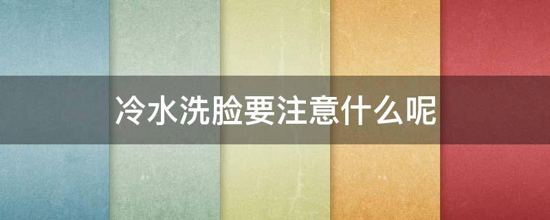 冷水洗脸要注意什么呢（冷水洗脸有什么不好）