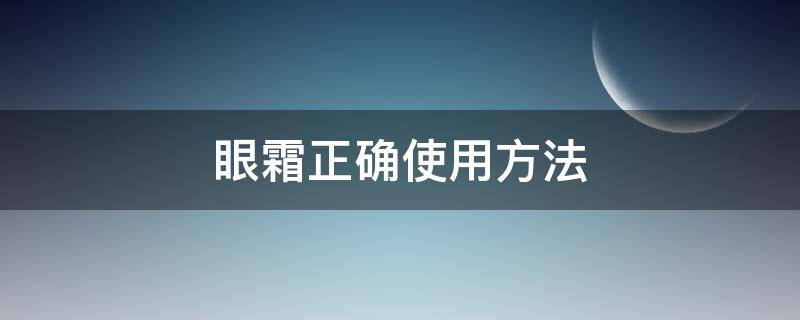 眼霜正确使用方法（眼霜正确使用方法讲解）