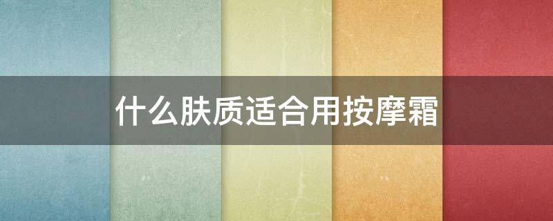 什么肤质适合用按摩霜 什么皮肤不适合按摩