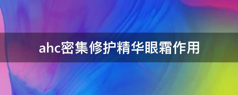 ahc密集修护精华眼霜作用（ahc眼霜去细纹怎么样）