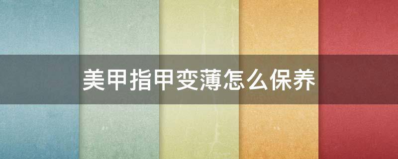 美甲指甲变薄怎么保养 美甲指甲变薄怎么保养图片