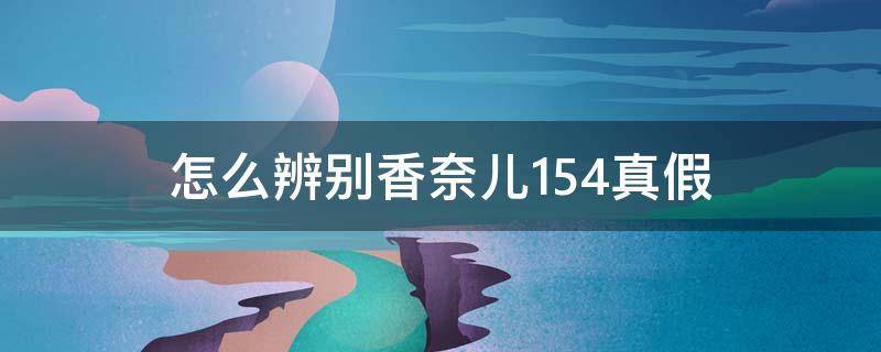 怎么辨别香奈儿154真假（香奈儿154质地）