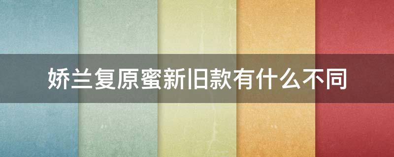 娇兰复原蜜新旧款有什么不同（娇兰复原蜜新旧版）