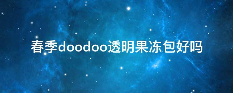 春季doodoo透明果冻包好吗（透明果冻包包图片大全）