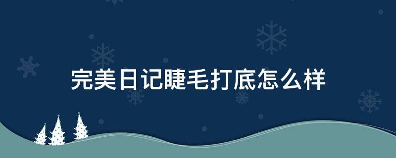 完美日记睫毛打底怎么样 完美日记的睫毛膏好用吗